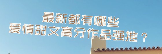 最新都有哪些愛情甜文高分作品強推？